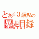 とある３歳児の暴走目録（変態街道）