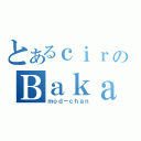 とあるｃｉｒのＢａｋａ（ｍｏｄ－ｃｈａｎ）