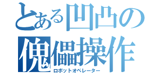 とある凹凸の傀儡操作（ロボットオペレーター）