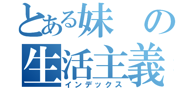 とある妹の生活主義（インデックス）