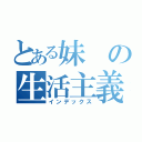 とある妹の生活主義（インデックス）