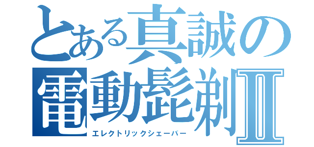 とある真誠の電動髭剃りⅡ（エレクトリックシェーバー）