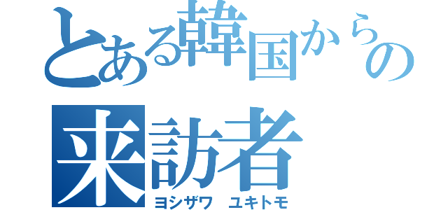 とある韓国からの来訪者（ヨシザワ ユキトモ）