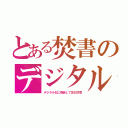 とある焚書のデジタル（デジタル化に偽装して反日忖度）