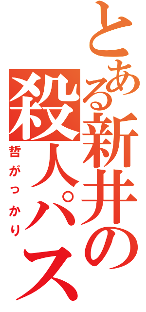 とある新井の殺人パス（哲がっかり）