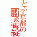 とある京都の財政破綻（～門川編～）