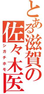 とある滋賀の佐々木医者（シガチホモ）