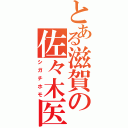 とある滋賀の佐々木医者（シガチホモ）