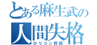 とある麻生武の人間失格（ロリコン野郎）