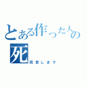 とある作った人の死（同意します）