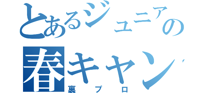 とあるジュニアの春キャン（裏プロ）