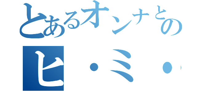 とあるオンナとのヒ・ミ・ツ（）