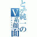 とある純一のＶ系顔面（ナルシスト）