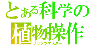 とある科学の植物操作（プランツマスター）