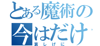 とある魔術の今はだけ（哀しげに）