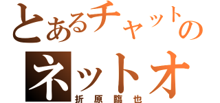 とあるチャットのネットオカマ（折原臨也）