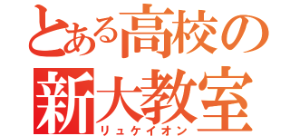 とある高校の新大教室（リュケイオン）