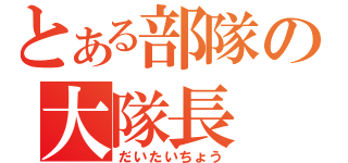 とある部隊の大隊長（だいたいちょう）