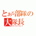 とある部隊の大隊長（だいたいちょう）