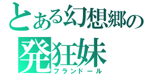 とある幻想郷の発狂妹（フランドール）