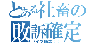 とある社畜の敗訴確定（ドイツ残念！！）