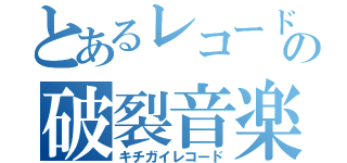 とあるレコードの破裂音楽（キチガイレコード）