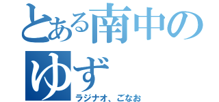 とある南中のゆず（ラジナオ、ごなお）