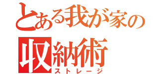 とある我が家の収納術（ストレージ）