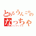 とあるうんこ中のなっちゃん（インデックス）