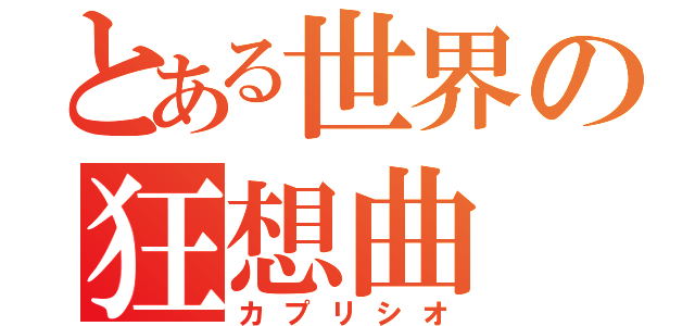 とある世界の狂想曲（カプリシオ）