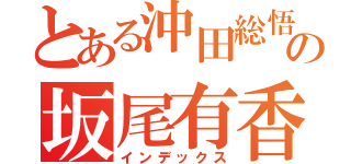 とある沖田総悟好きの坂尾有香（インデックス）