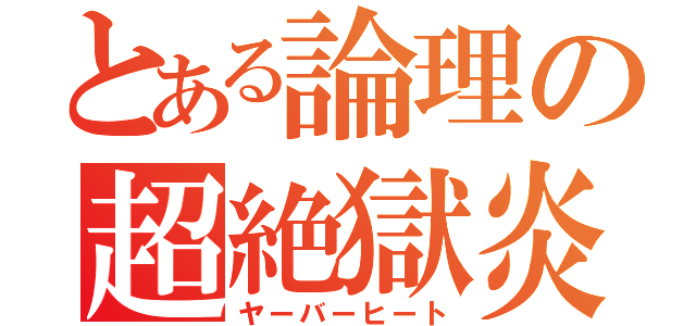 とある論理の超絶獄炎（ヤーバーヒート）