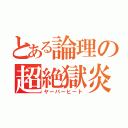 とある論理の超絶獄炎（ヤーバーヒート）