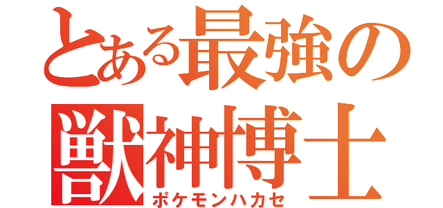 とある最強の獣神博士（ポケモンハカセ）