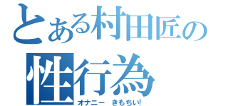 とある村田匠の性行為（オナニー　きもちい！）