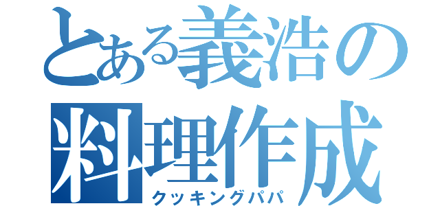 とある義浩の料理作成（クッキングパパ）