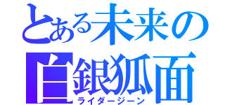 とある未来の白銀狐面（ライダージーン）