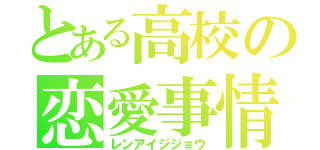 とある高校の恋愛事情（レンアイジジョウ）