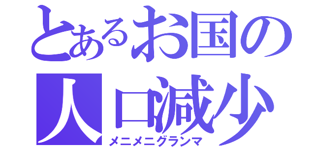 とあるお国の人口減少（メニメニグランマ）