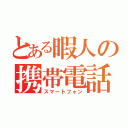 とある暇人の携帯電話（スマートフォン）