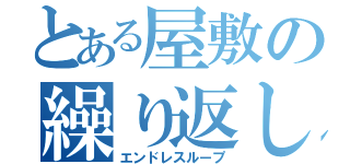 とある屋敷の繰り返し（エンドレスループ）