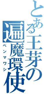 とある王芽の遍魔環使（ペンマワシ）