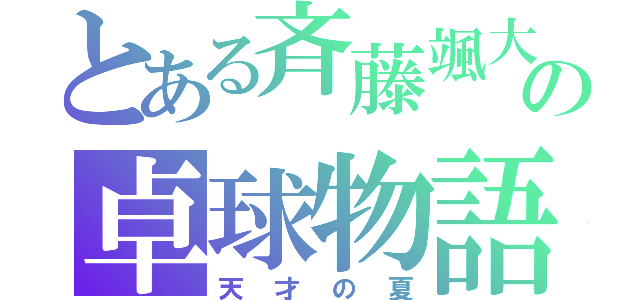 とある斉藤颯大の卓球物語（天才の夏）