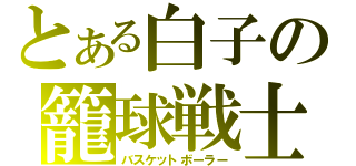 とある白子の籠球戦士（バスケットボーラー）