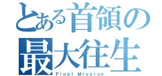 とある首領の最大往生（Ｆｉｎａｌ Ｍｉｓｓｉｏｎ）