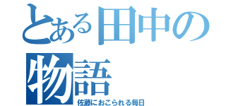 とある田中の物語（佐藤におこられる毎日）