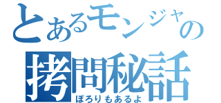 とあるモンジャラの拷問秘話（ぽろりもあるよ）