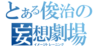 とある俊治の妄想劇場（イメージトレーニング）