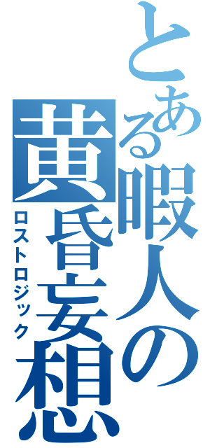 とある暇人の黄昏妄想（ロストロジック）