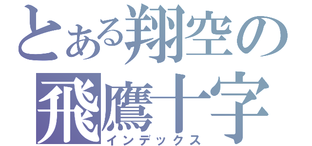 とある翔空の飛鷹十字弓（インデックス）